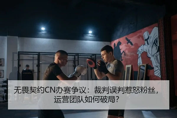 无畏契约CN办赛争议：裁判误判惹怒粉丝，运营团队如何破局？